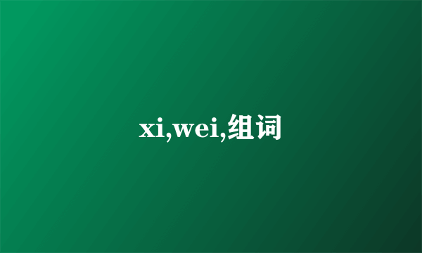 xi,wei,组词