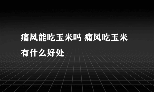 痛风能吃玉米吗 痛风吃玉米有什么好处