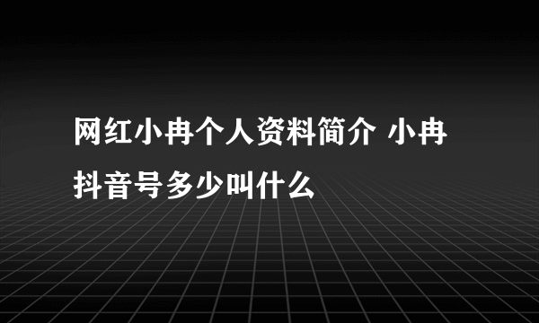 网红小冉个人资料简介 小冉抖音号多少叫什么