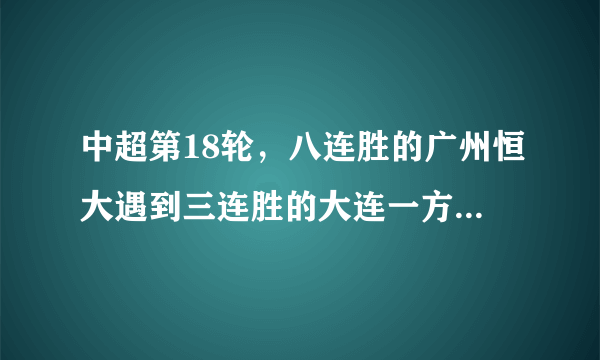 中超第18轮，八连胜的广州恒大遇到三连胜的大连一方，谁能笑到最后呢？为什么？