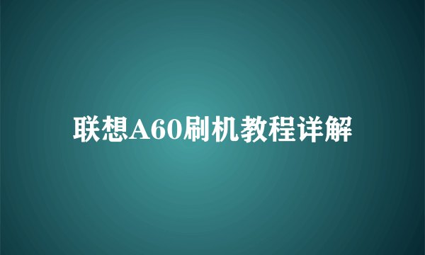 联想A60刷机教程详解