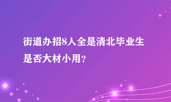 街道办招8人全是清北毕业生是否大材小用？