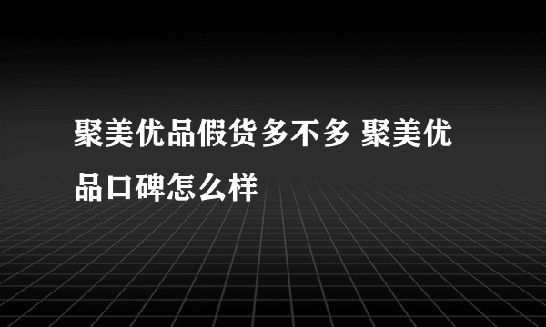 聚美优品假货多不多 聚美优品口碑怎么样