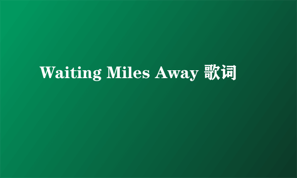 Waiting Miles Away 歌词