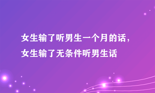 女生输了听男生一个月的话，女生输了无条件听男生话