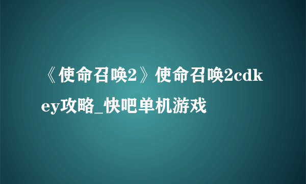 《使命召唤2》使命召唤2cdkey攻略_快吧单机游戏