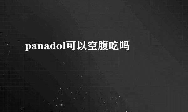 panadol可以空腹吃吗