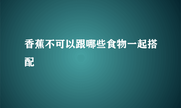 香蕉不可以跟哪些食物一起搭配