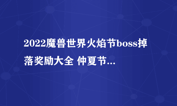 2022魔兽世界火焰节boss掉落奖励大全 仲夏节boss掉落规律一览