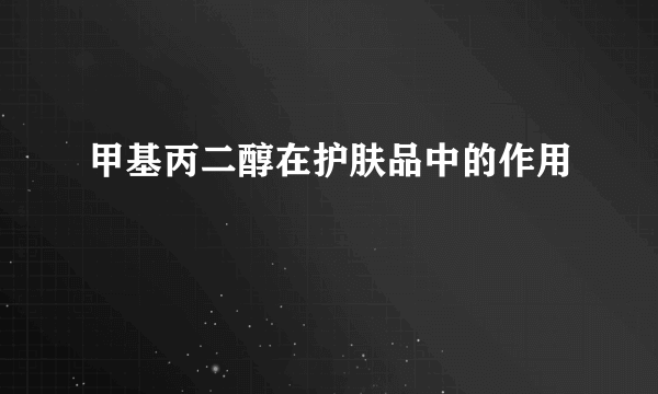 甲基丙二醇在护肤品中的作用