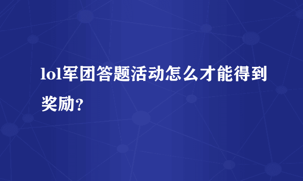 lol军团答题活动怎么才能得到奖励？