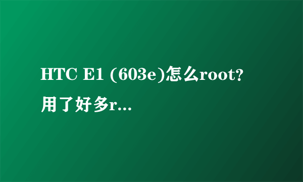 HTC E1 (603e)怎么root？用了好多root软件都没用，求大神教root，刷机~