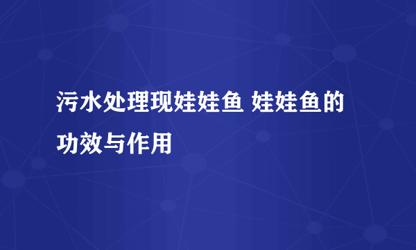 污水处理现娃娃鱼 娃娃鱼的功效与作用