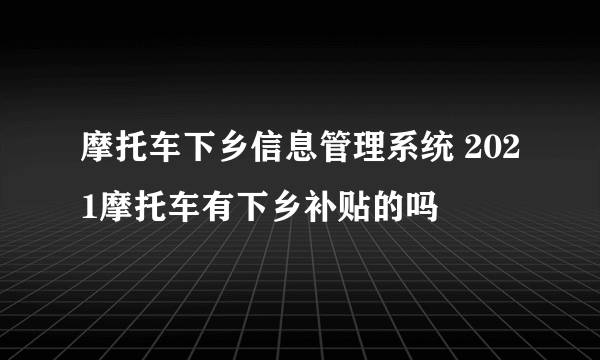 摩托车下乡信息管理系统 2021摩托车有下乡补贴的吗