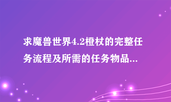 求魔兽世界4.2橙杖的完整任务流程及所需的任务物品（最好含有物品获得途径）