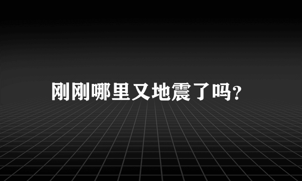 刚刚哪里又地震了吗？