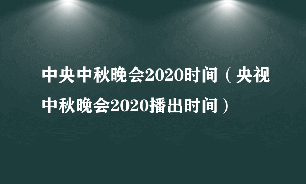 中央中秋晚会2020时间（央视中秋晚会2020播出时间）