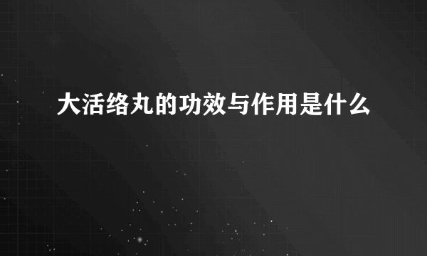 大活络丸的功效与作用是什么