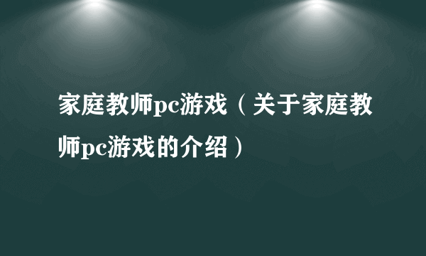 家庭教师pc游戏（关于家庭教师pc游戏的介绍）