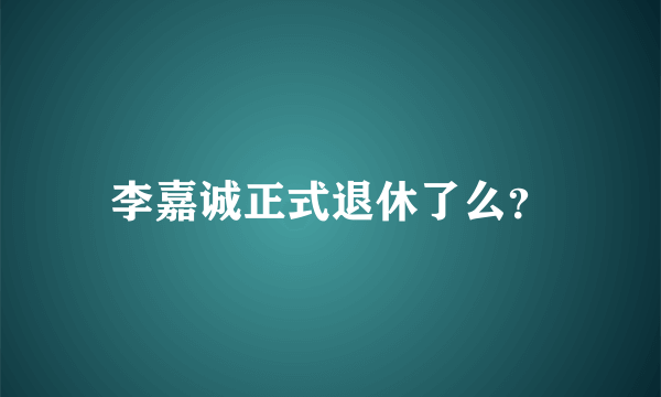 李嘉诚正式退休了么？