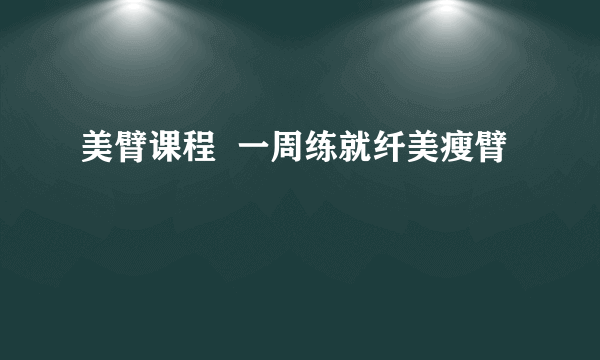 美臂课程  一周练就纤美瘦臂