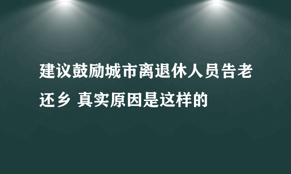 建议鼓励城市离退休人员告老还乡 真实原因是这样的