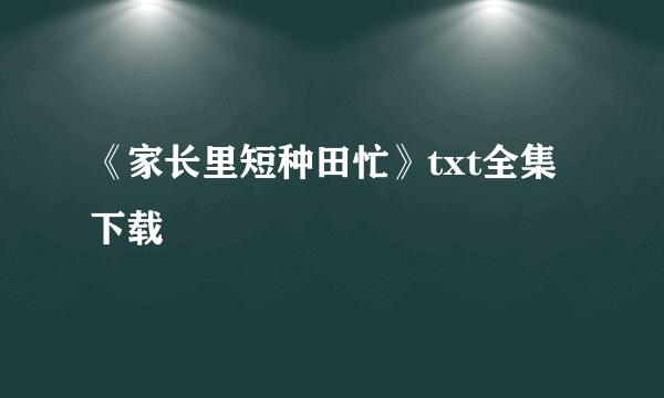 《家长里短种田忙》txt全集下载