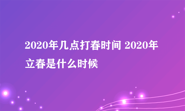 2020年几点打春时间 2020年立春是什么时候