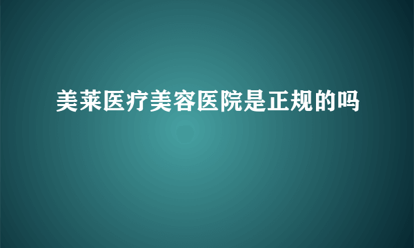 美莱医疗美容医院是正规的吗