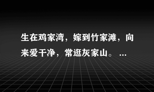 生在鸡家湾，嫁到竹家滩，向来爱干净，常逛灰家山。 （打一常用物）