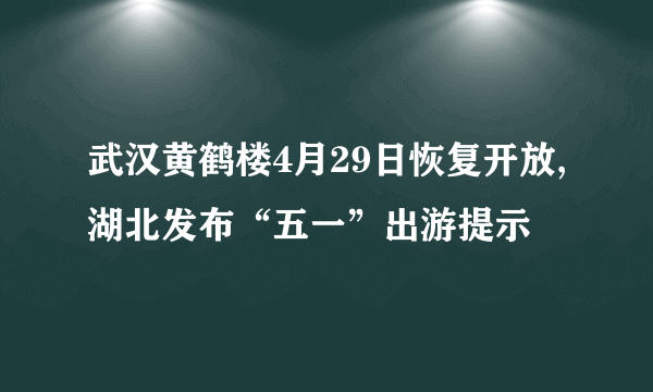 武汉黄鹤楼4月29日恢复开放,湖北发布“五一”出游提示