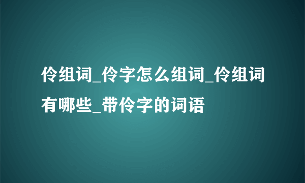 伶组词_伶字怎么组词_伶组词有哪些_带伶字的词语