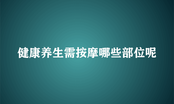 健康养生需按摩哪些部位呢