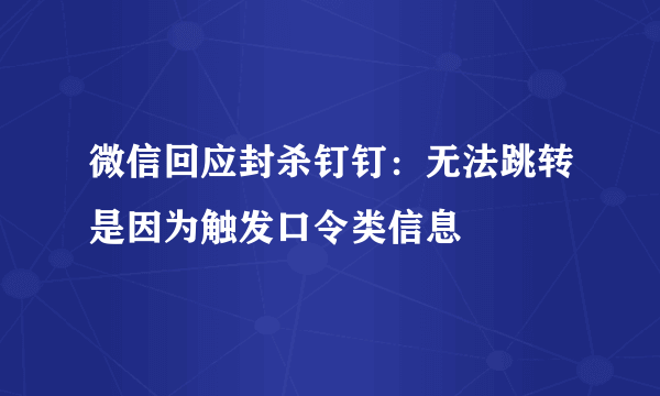 微信回应封杀钉钉：无法跳转是因为触发口令类信息