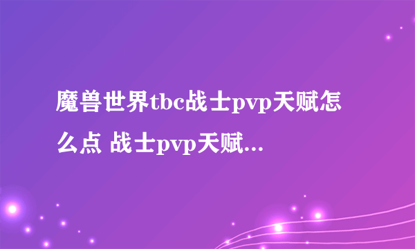 魔兽世界tbc战士pvp天赋怎么点 战士pvp天赋升级攻略