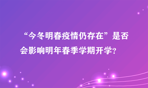 “今冬明春疫情仍存在”是否会影响明年春季学期开学？