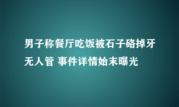 男子称餐厅吃饭被石子硌掉牙无人管 事件详情始末曝光