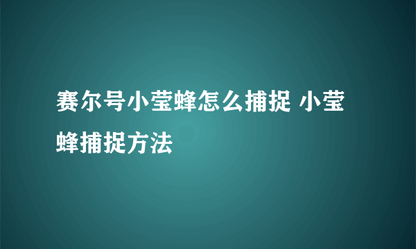 赛尔号小莹蜂怎么捕捉 小莹蜂捕捉方法