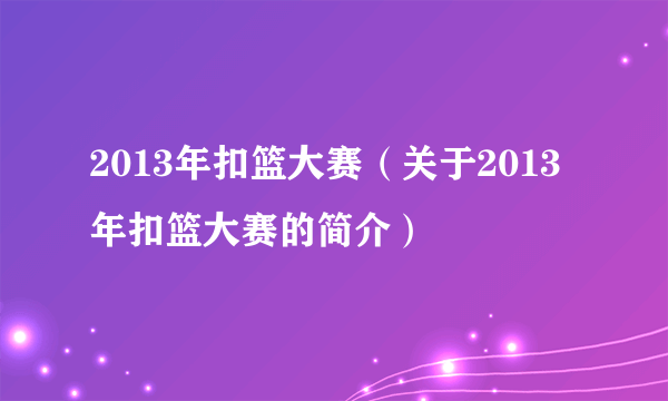 2013年扣篮大赛（关于2013年扣篮大赛的简介）