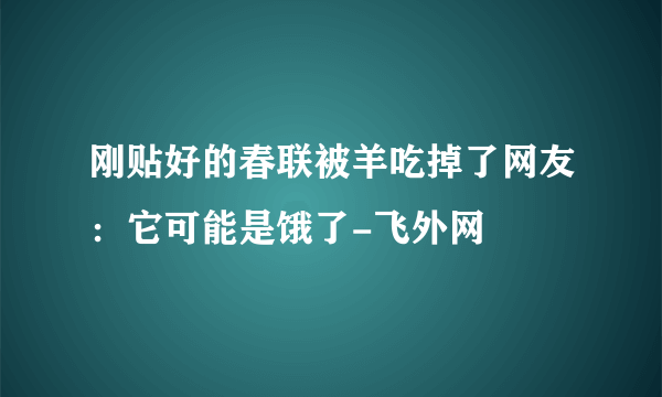 刚贴好的春联被羊吃掉了网友：它可能是饿了-飞外网