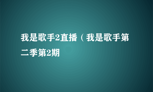 我是歌手2直播（我是歌手第二季第2期