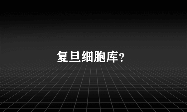 复旦细胞库？