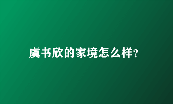 虞书欣的家境怎么样？