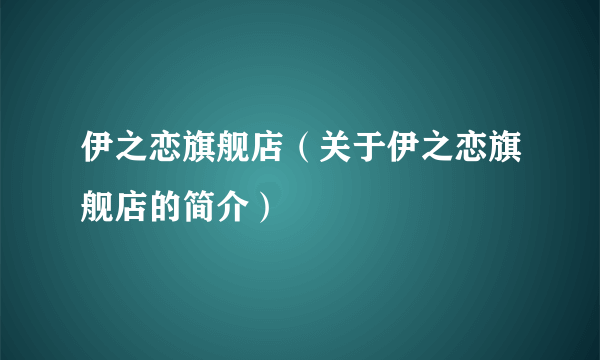 伊之恋旗舰店（关于伊之恋旗舰店的简介）