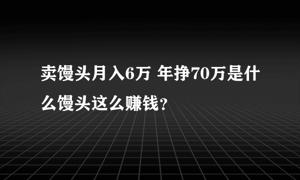 卖馒头月入6万 年挣70万是什么馒头这么赚钱？