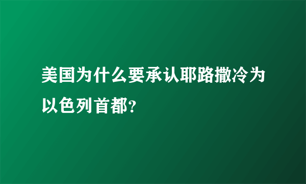 美国为什么要承认耶路撒冷为以色列首都？