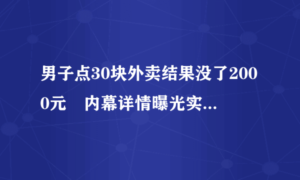 男子点30块外卖结果没了2000元 内幕详情曝光实在令人震惊