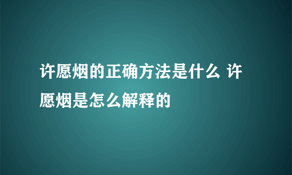 许愿烟的正确方法是什么 许愿烟是怎么解释的