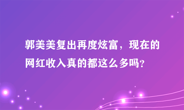 郭美美复出再度炫富，现在的网红收入真的都这么多吗？