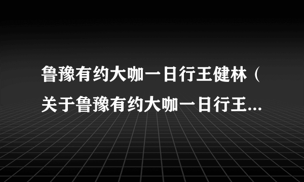 鲁豫有约大咖一日行王健林（关于鲁豫有约大咖一日行王健林的介绍）